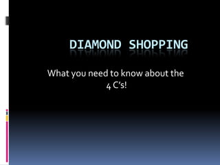 Diamond Shopping What you need to know about the  4 C’s! 