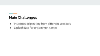 Main Challenges
● Instances originating from different speakers
● Lack of data for uncommon names
 