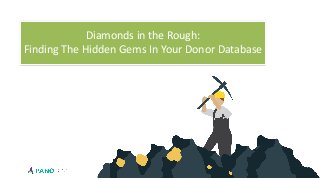 Diamonds in the Rough:


Finding The Hidden Gems In Your Donor Database
 