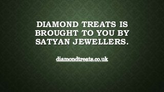DIAMOND TREATS IS
BROUGHT TO YOU BY
SATYAN JEWELLERS.
diamondtreats.co.uk
 