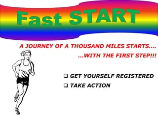 A JOURNEY OF A THOUSAND MILES STARTS….
…WITH THE FIRST STEP!!!
 GET YOURSELF REGISTERED
 TAKE ACTION
 