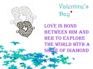 Love is bond
between him and
her to explore
the world with a
shine of diamond

 