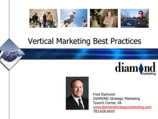 Vertical Marketing Best Practices




                   Fred Diamond
                   DIAMOND Strategic Marketing
                   Tyson’s Corner, VA
                   www.diamondstrategicmarketing.com
                   703.628.6910
 