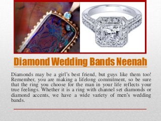 Diamond Wedding Bands Neenah
Diamonds may be a girl’s best friend, but guys like them too!
Remember, you are making a lifelong commitment, so be sure
that the ring you choose for the man in your life reflects your
true feelings. Whether it is a ring with channel set diamonds or
diamond accents, we have a wide variety of men’s wedding
bands.
 