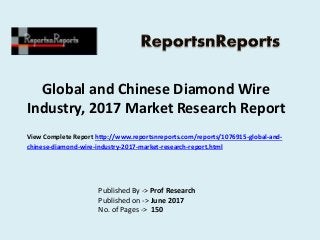 Global and Chinese Diamond Wire
Industry, 2017 Market Research Report
Published By -> Prof Research
Published on -> June 2017
No. of Pages -> 150
View Complete Report http://www.reportsnreports.com/reports/1076915-global-and-
chinese-diamond-wire-industry-2017-market-research-report.html
 