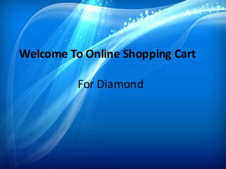 Welcome To Online Shopping Cart
For Diamond

 