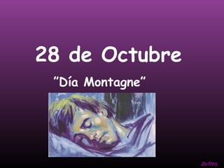 28 de Octubre 
”Día Montagne” 
Jb-fms 
 