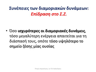 • Όσο ισχυρότερες οι διαμοριακές δυνάμεις,
τόσο μεγαλύτερη ενέργεια απαιτείται για τη
διάσπασή τους, οπότε τόσο υψηλότερο το
σημείο ζέσης μίας ουσίας
Συνέπειες των διαμοριακών δυνάμεων:
Επίδραση στο Σ.Ζ.
Πέτρος Καραπέτρος, 1ο ΓΕΛ Χαλανδρίου
 