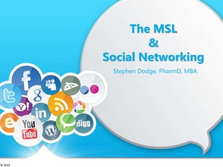 © 2014
The MSL
&
Social Networking
Stephen Dodge, PharmD, MBA
© 2014
 