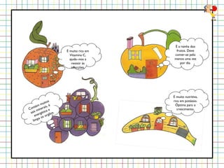 É muito rica em Vitamina C, ajuda--nos a resistir às infecções. É a rainha dos frutos. Deve comer-se pelo menos uma vez por dia. Contém muitos sais minerais, é energética e limpa os orgãos. É muito nutritiva, rica em potássio. Óptima para o crescimento. 