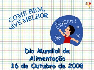 COME BEM,  VIVE MELHOR! Dia Mundial da Alimentação 16 de Outubro de 2008 