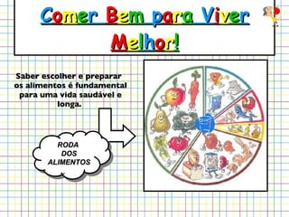 C o m e r  B e m  p a r a  V i v e r  M e l h o r ! Saber escolher e preparar os alimentos é fundamental para uma vida saudável e longa.   RODA  DOS ALIMENTOS 