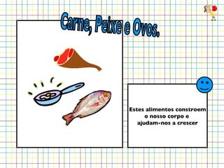 Estes alimentos constroem o nosso corpo e  ajudam-nos a crescer Carne, Peixe e Ovos. 