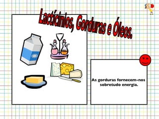 As gorduras fornecem-nos  sobretudo energia. Lactícinios, Gorduras e Óleos. 