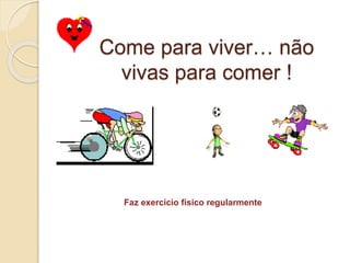 Come para viver… não
vivas para comer !
Faz exercício físico regularmente
 