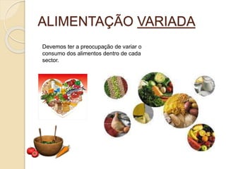 ALIMENTAÇÃO VARIADA
Devemos ter a preocupação de variar o
consumo dos alimentos dentro de cada
sector.
 
