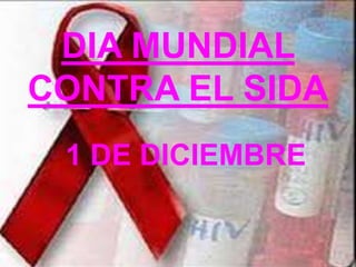 DIA MUNDIAL
CONTRA EL SIDA
 1 DE DICIEMBRE
 