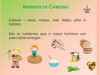 Os cinco sectores ou grupos da Roda dos Alimentos1-   Alimentos ricos em proteínas, cálcio e vitaminas.2-   Alimentos ricos em proteínas de origem animal.3-   Alimentos ricos em lípidos4-   Alimentos ricos em  glúcidos e proteínas de origem vegetal.5-   Alimentos ricos em água, fibras, vitaminas, glúcidos e minerais.  Cada alimento é constituído por uma mistura  de diversas substâncias simples às quais se dá o nome de nutriente. Os nutrientes que os alimentos nos podem fornecer são sete: -   Água;-   Fibras;-   Sais minerais;-   Proteínas;-   Hidratos de carbono ou glúcidos;-   Gorduras ou lípidos;-   Vitaminas.