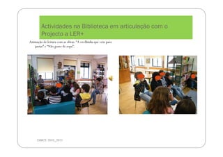 Actividades na Biblioteca em articulação com o
Projecto a LER+
DMCE 2010_2011
Animação de leitura com as obras: “A ovelhinha que veio para
jantar” e “Não gosto de sopa”.
 