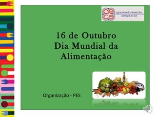 16 de Outubro
     Dia Mundial da
      Alimentação



Organização - PES
 
