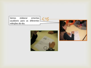 Vamos
elaborar
ementas
saudáveis para as diferentes
refeições do dia.



 