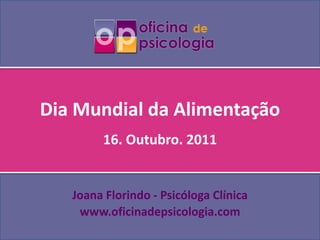 Dia Mundial da Alimentação 16. Outubro. 2011 Joana Florindo- Psicóloga Clínica www.oficinadepsicologia.com 