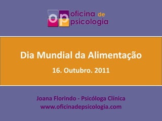 Dia Mundial da Alimentação 16. Outubro. 2011 Joana Florindo- Psicóloga Clínica www.oficinadepsicologia.com 