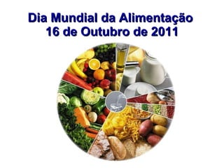 Dia Mundial da Alimentação  16 de Outubro de 2011 