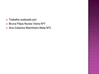 Trabalho realizado por:Bruna Filipa Nunes Vieira Nº7Ana Catarina Marinheiro Mota Nº2