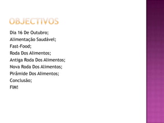 ObjectivosDia 16 De Outubro;Alimentação Saudável;Fast-Food;Roda Dos Alimentos;Antiga Roda Dos Alimentos;Nova Roda Dos Alimentos;Pirâmide Dos Alimentos;Conclusão;FIM!