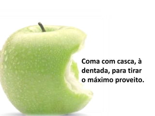 Coma com casca, à
dentada, para tirar
o máximo proveito.
 