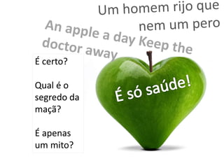É certo?
Qual é o
segredo da
maçã?
É apenas
um mito?
 