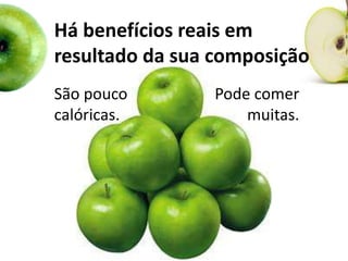 Há benefícios reais em
resultado da sua composição
São pouco
calóricas.
Pode comer
muitas.
 