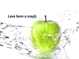 Lave bem a maçã.
 