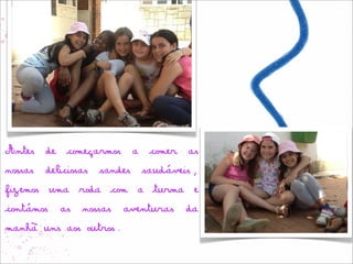 Antes de começarmos a comer as
nossas deliciosas sandes saudáveis,
fizemos uma roda com a turma e
contámos   as   nossas   aventuras   da
manhã uns aos outros.
 
