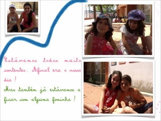 Estávamos     todos   muito
contentes. Afinal era o nosso
dia!
Mas também já estávamos a
ficar com alguma fominha!
 