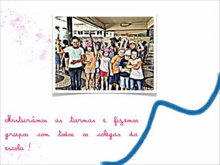 Misturámos as turmas e fizemos
grupos com todos os colegas da
escola!
 