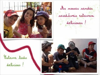 As nossas sandes
              saudáveis estavam
                 deliciosas!




Estava tudo
 delicioso!
 
