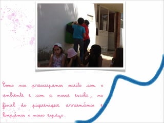 Como nos preocupamos muito com o
ambiente e com a nossa escola, no
final do   piquenique   arrumámos   e
limpámos o nosso espaço.
 