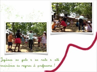 Jogámos ao gato e ao rato e até
ensinámos as regras à professora!
 