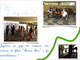 Jogámos ao jogo da cadeira com
música do filme “Mama Mia” e foi
divertidíssimo!
 