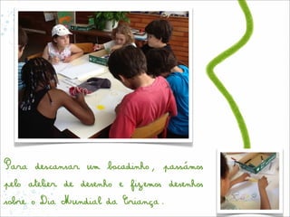Para descansar um bocadinho, passámos
pelo atelier de desenho e fizemos desenhos
sobre o Dia Mundial da Criança.
 