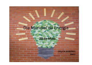 Dia Mundial da Energia

       29 de Maio


                    CFQ/CN 2010/2011
                               DMCE
 