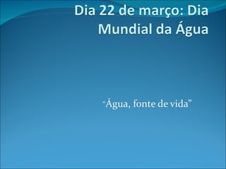 “Água,   fonte de vida”
 