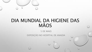 DIA MUNDIAL DA HIGIENE DAS
MÃOS
5 DE MAIO
EXPOSIÇÃO NO HOSPITAL DE ANADIA
 