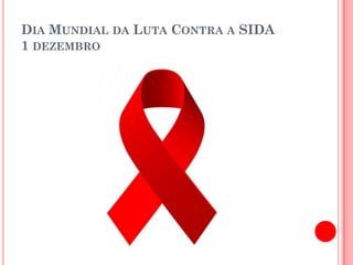 DIA MUNDIAL DA LUTA CONTRA A SIDA
1 DEZEMBRO
 