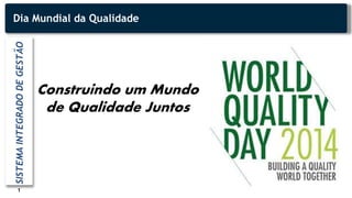 1
Dia Mundial da QualidadeSISTEMAINTEGRADODEGESTÃO
Construindo um Mundo
de Qualidade Juntos
 