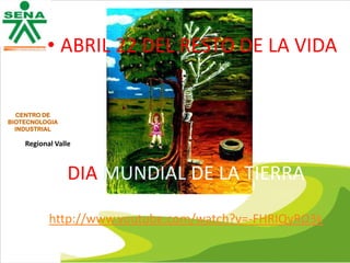 • ABRIL 22 DEL RESTO DE LA VIDA

CENTRO DE
BIOTECNOLOGIA
INDUSTRIAL

Regional Valle

DIA MUNDIAL DE LA TIERRA
http://www.youtube.com/watch?v=-FHRIQyRO3k

 
