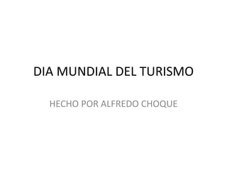 DIA MUNDIAL DEL TURISMO 
HECHO POR ALFREDO CHOQUE 
 