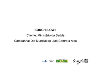 BORGHI/LOWE
Cliente: Ministério da Saúde
Campanha: Dia Mundial de Luta Contra a Aids
 